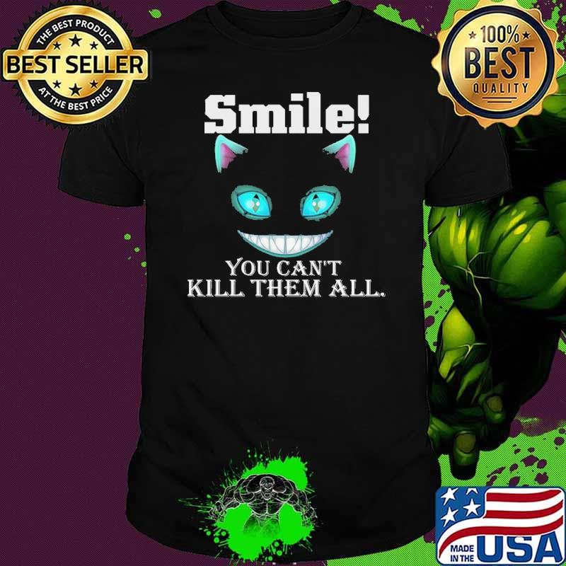 Smile you cant kill them all cat shirt