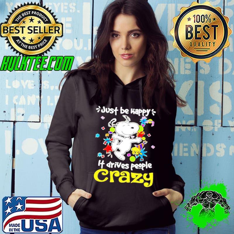 Snoopy and woodstock Just be Happy it drives people Crazy shirt