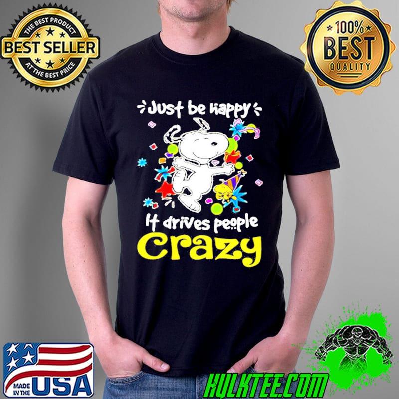 Snoopy and woodstock Just be Happy it drives people Crazy s Unisex Snoopy and woodstock Just be Happy it drives people Crazy s Unisex