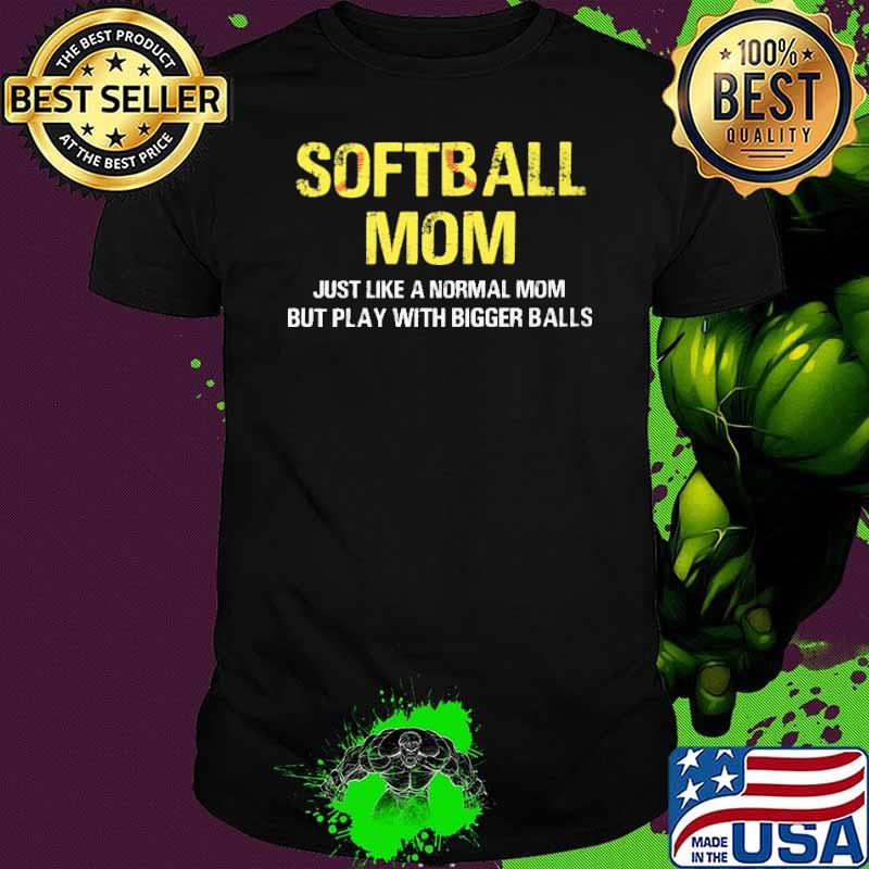 Softball Mom Just Like A Normal Mom But Play With Bigger Balls Shirt