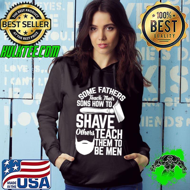Some fathers teach their sons how to shave others teach them to be men Shirt