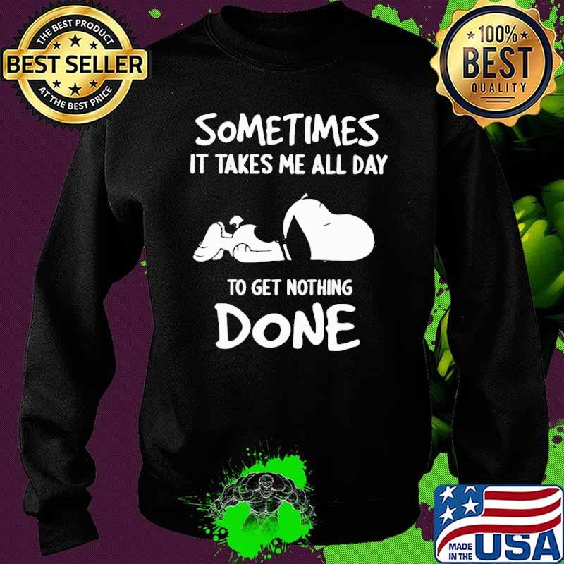 Some Times It Takes Me All Day To get Nothing Done Snoopy Shirt Sweater Some Times It Takes Me All Day To get Nothing Done Snoopy Shirt Sweater