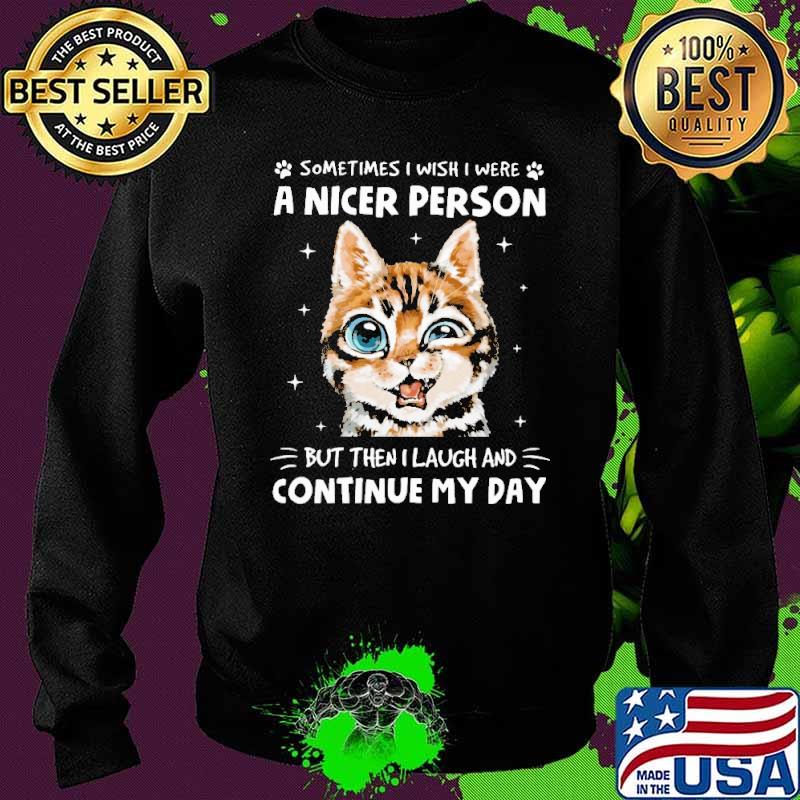 Sometimes I Wish I Were A Nicer PErson But Then I Laugh And Continue My Day Shirt Sweater Sometimes I Wish I Were A Nicer PErson But Then I Laugh And Continue My Day Shirt Sweater