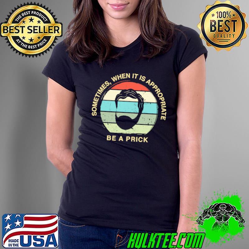 Sometimes When It Is Approprite Be A Prick Vintage Shirt Ladies Tee Sometimes When It Is Approprite Be A Prick Vintage Shirt Ladies Tee