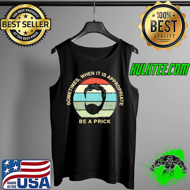 Sometimes When It Is Approprite Be A Prick Vintage Shirt Tank Top Sometimes When It Is Approprite Be A Prick Vintage Shirt Tank Top