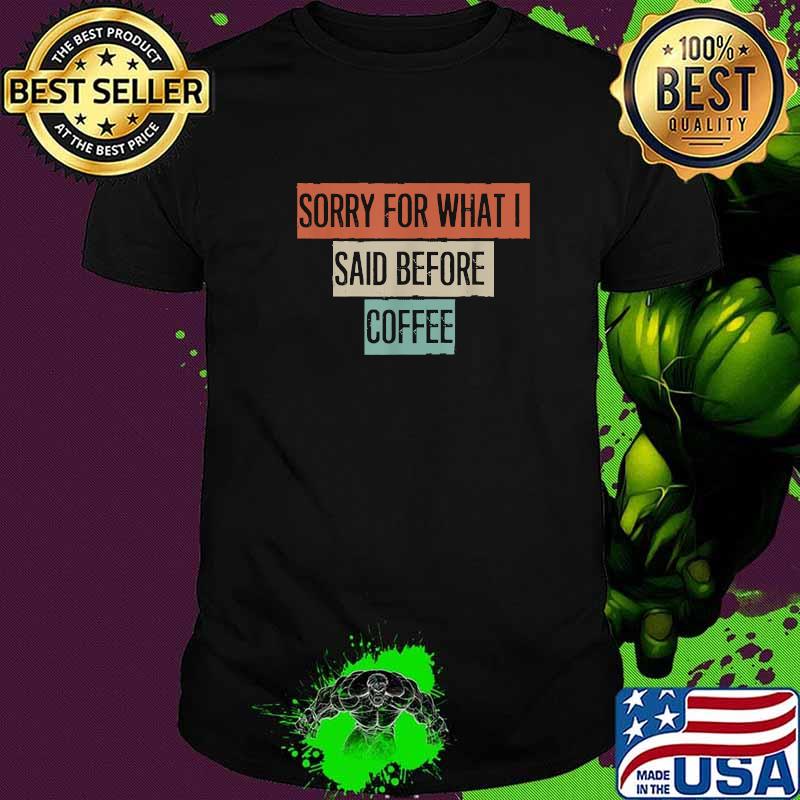 Sorry For What I Said Before Coffee T-Shirt