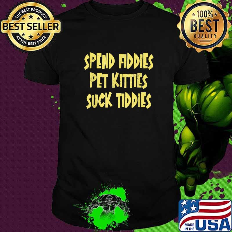 Spend Fiddies Pet Kitties Suck Tiddies T-Shirt
