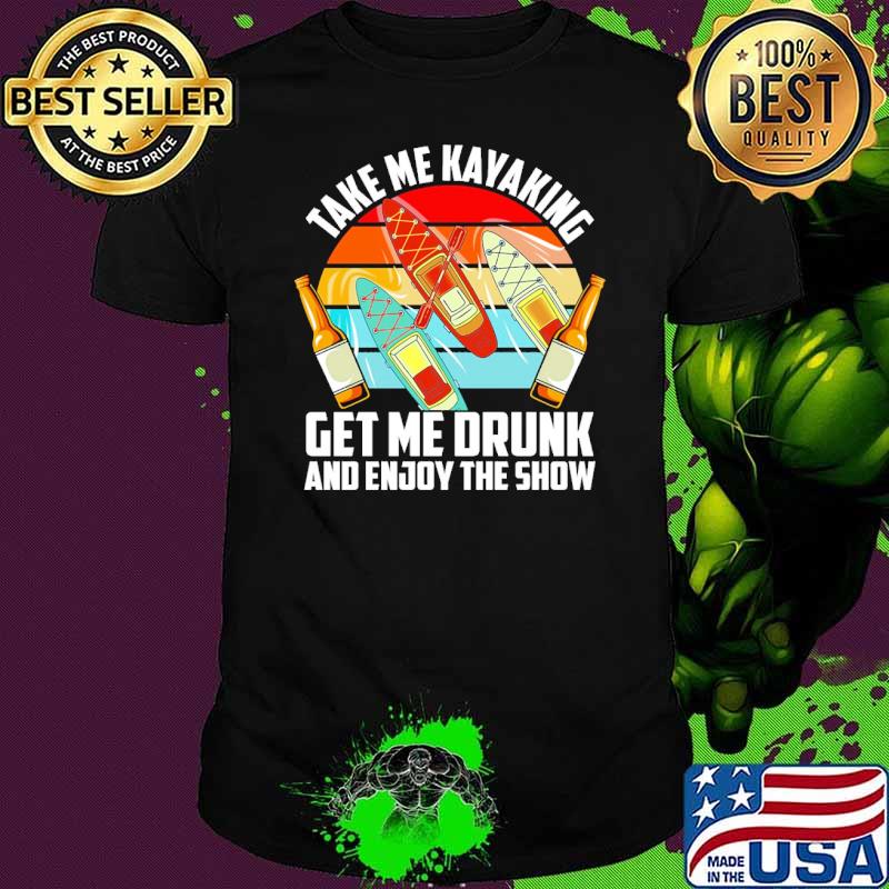 Take me kayaking get me drunk and enjoy the show vintage shirt