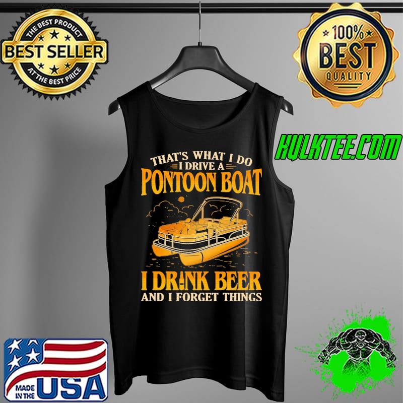 That's What I Do I Drive A Pontoon Boat I Drink and I Forget Things Shirt Tank Top That's What I Do I Drive A Pontoon Boat I Drink and I Forget Things Shirt Tank Top
