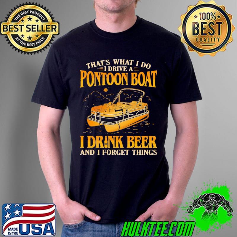 That's What I Do I Drive A Pontoon Boat I Drink and I Forget Things Shirt Unisex That's What I Do I Drive A Pontoon Boat I Drink and I Forget Things Shirt Unisex