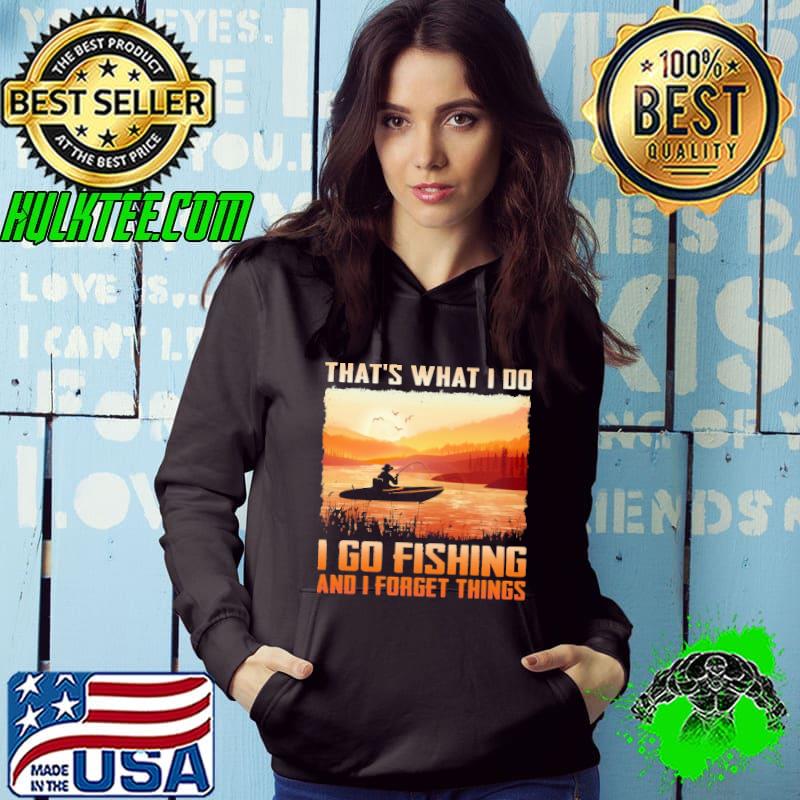 That's What I Do I Go Fishing And I Forget Things Shirt