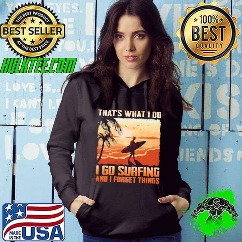 That's What I Do I Go Surfing And I Forget Things Shirt