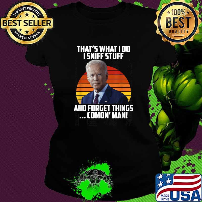 That's What I Do Sniff Stuff And Forget Things Comon Man Joe Biden Political Sunset T-Shirt Ladies tee That's What I Do Sniff Stuff And Forget Things Comon Man Joe Biden Political Sunset T-Shirt Ladies tee