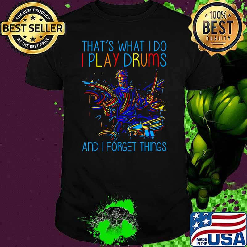 Thats what i do i play drums and i forget thigns shirt