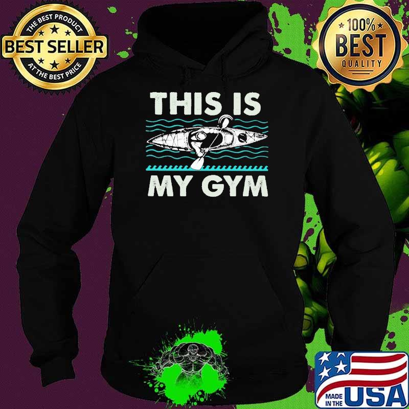 This Is My Gym Kayak Shirt Hoodie This Is My Gym Kayak Shirt Hoodie