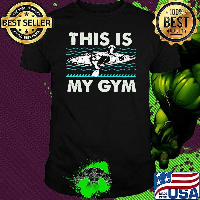 This Is My Gym Kayak Shirt This Is My Gym Kayak Shirt