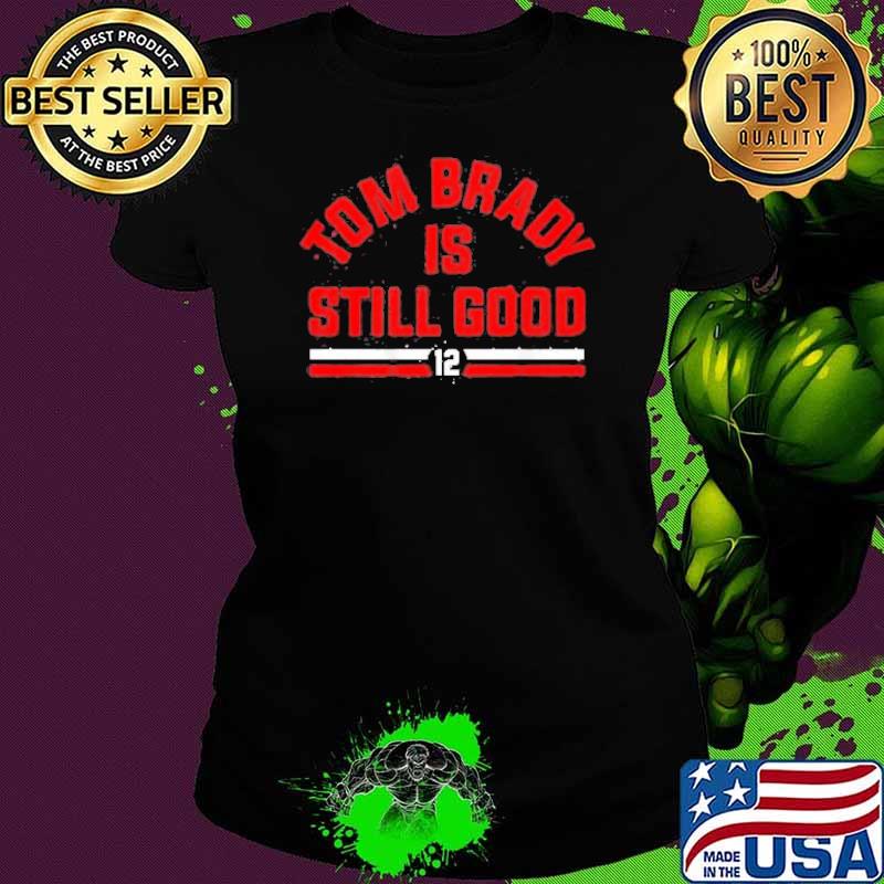 Tom Brady is still good s Ladies tee Tom Brady is still good s Ladies tee