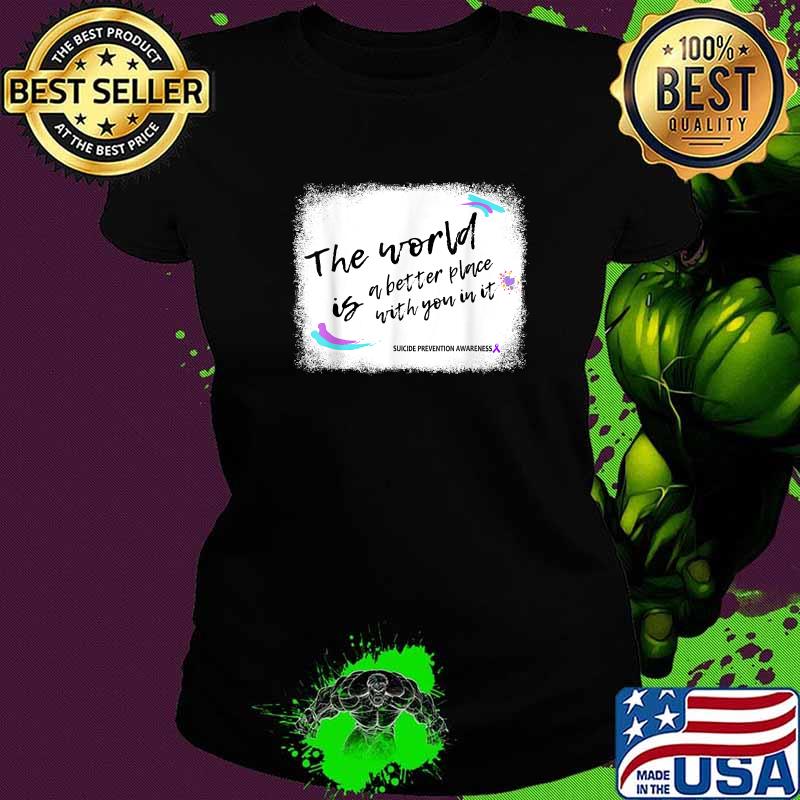 Top the World Is A Better Place With You In It Suicide Prevention Awareness T-Shirt Ladies tee Top the World Is A Better Place With You In It Suicide Prevention Awareness T-Shirt Ladies tee