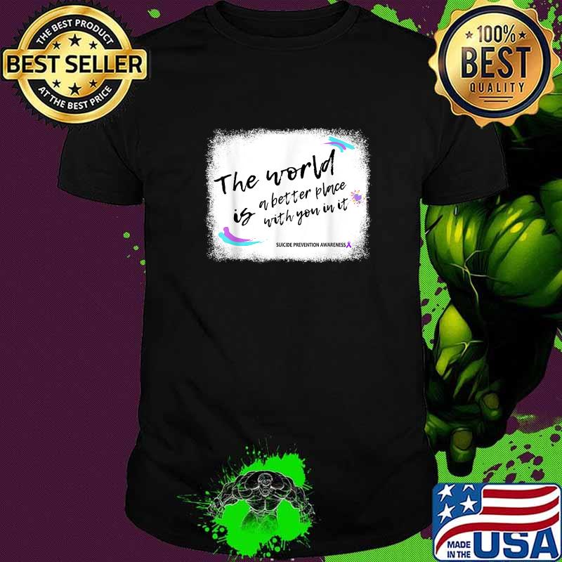 Top the World Is A Better Place With You In It Suicide Prevention Awareness T-Shirt Top the World Is A Better Place With You In It Suicide Prevention Awareness T-Shirt