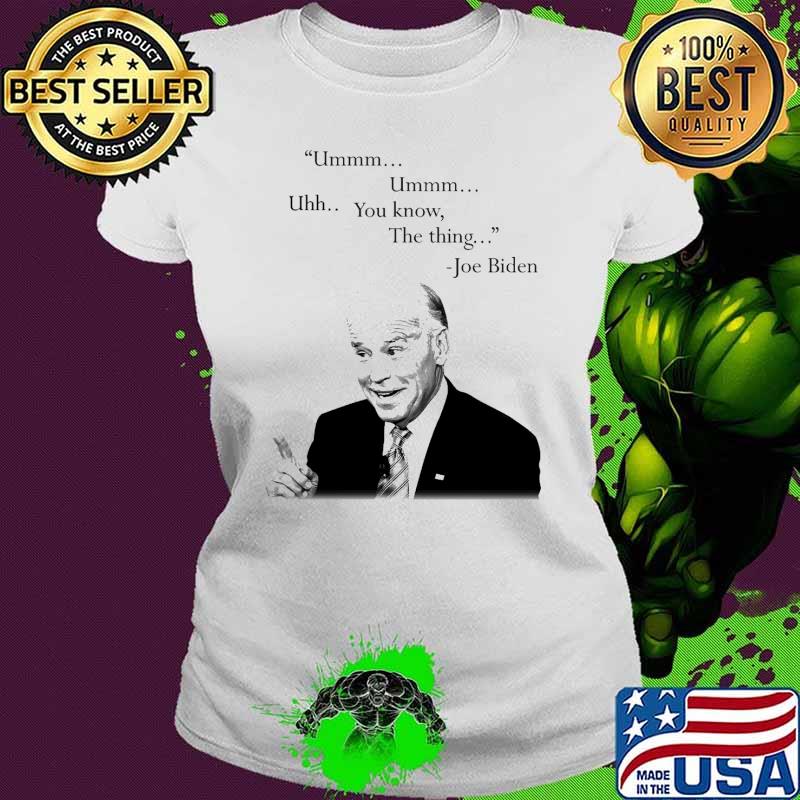 Ummm Ummm Uhh You know The thing Joe biden s Ladies tee Ummm Ummm Uhh You know The thing Joe biden s Ladies tee