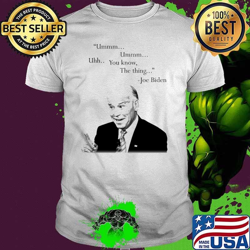 Ummm Ummm Uhh You know The thing Joe biden shirt Ummm Ummm Uhh You know The thing Joe biden shirt