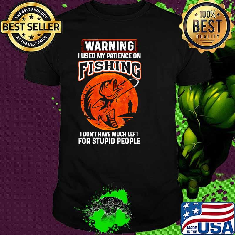 Warning I Used My Patience On Fishing I Dont have Much Left For Stupid People Blood Moon Shirt
