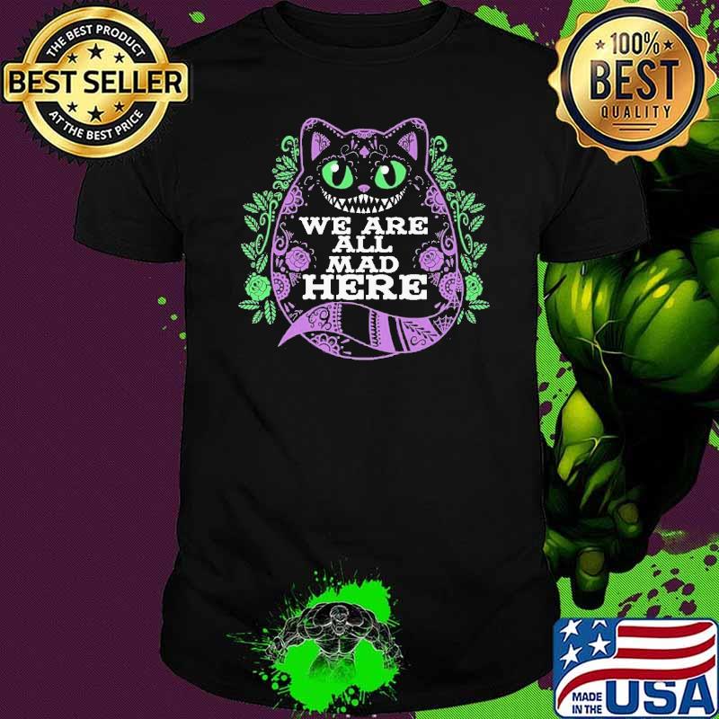 we are all mad here cat flower Alice's Adventures in Wonderland Cheshire Cat shirt