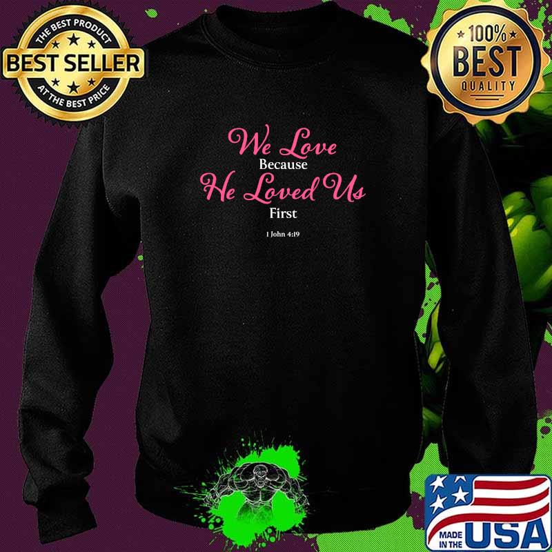 We Love Because He Loved Us First T-Shirt Sweater We Love Because He Loved Us First T-Shirt Sweater