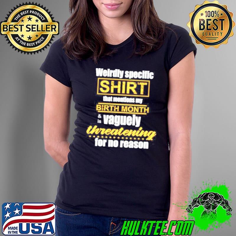 Weirdly specific shirt that mentions my birth month is vaguely threatening for no reason s Ladies Tee Weirdly specific shirt that mentions my birth month is vaguely threatening for no reason s Ladies Tee
