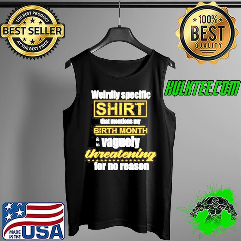 Weirdly specific shirt that mentions my birth month is vaguely threatening for no reason s Tank Top Weirdly specific shirt that mentions my birth month is vaguely threatening for no reason s Tank Top