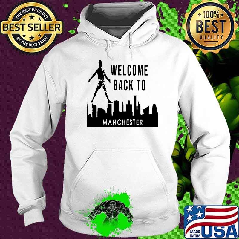 Welcome Back To Manchester Shirt Hoodie Welcome Back To Manchester Shirt Hoodie