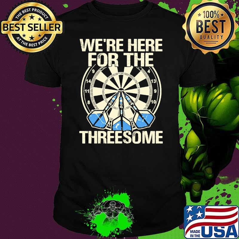 Were here for the threesome darts shirt