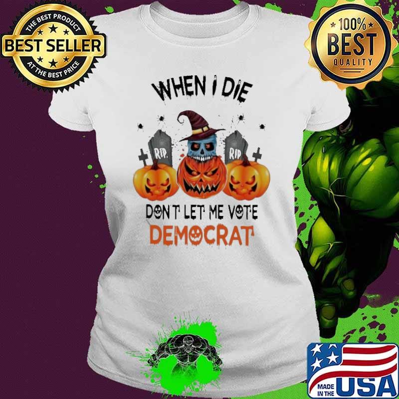 When I die Dont let me vote Democrat Halloween Rip Skull Pumpkin Witch Shirt Ladies tee When I die Dont let me vote Democrat Halloween Rip Skull Pumpkin Witch Shirt Ladies tee