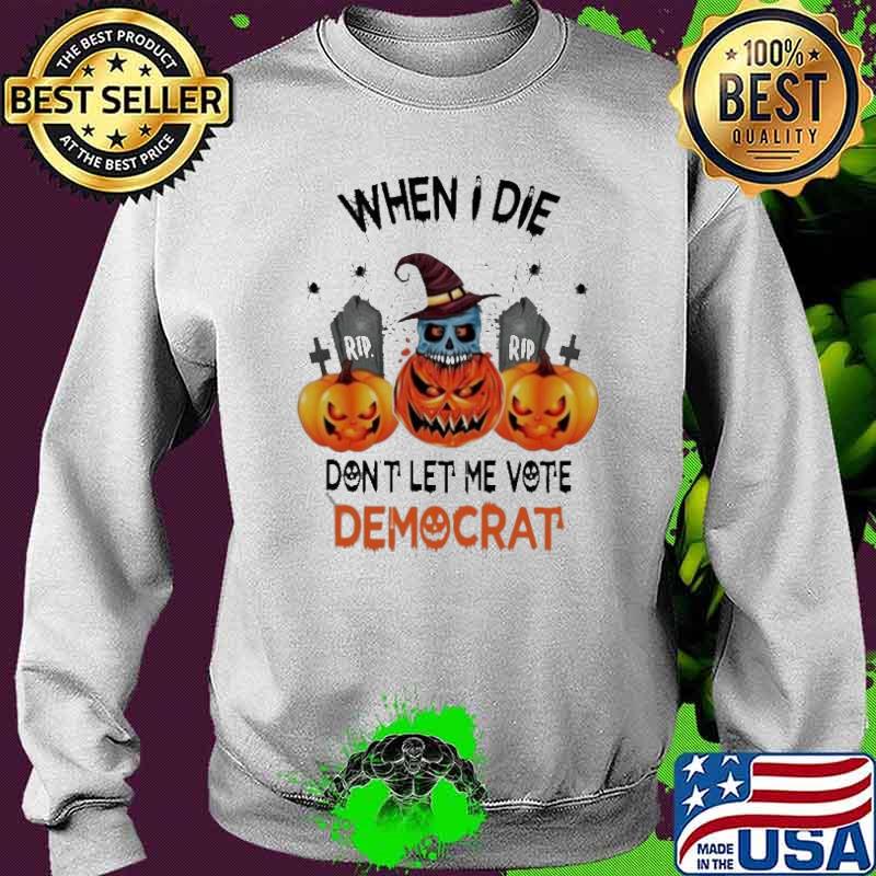When I die Dont let me vote Democrat Halloween Rip Skull Pumpkin Witch Shirt Sweater When I die Dont let me vote Democrat Halloween Rip Skull Pumpkin Witch Shirt Sweater