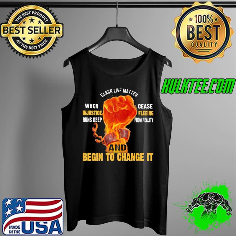 When Injustice Runs Deep Begin To Change It Shirt Tank Top When Injustice Runs Deep Begin To Change It Shirt Tank Top