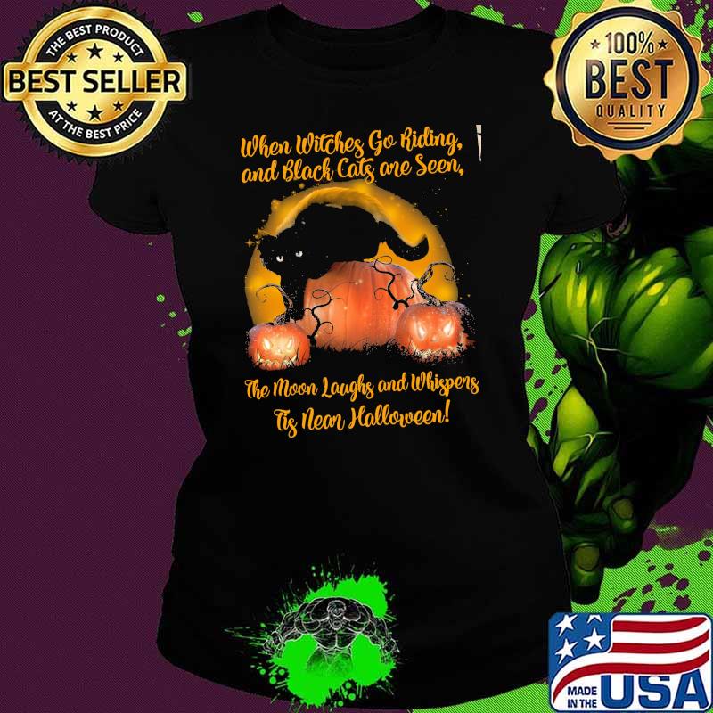 When witches go riding and black cats one seen the moon laughs and whispers tis near halloween cat pumpkin s Ladies tee When witches go riding and black cats one seen the moon laughs and whispers tis near halloween cat pumpkin s Ladies tee