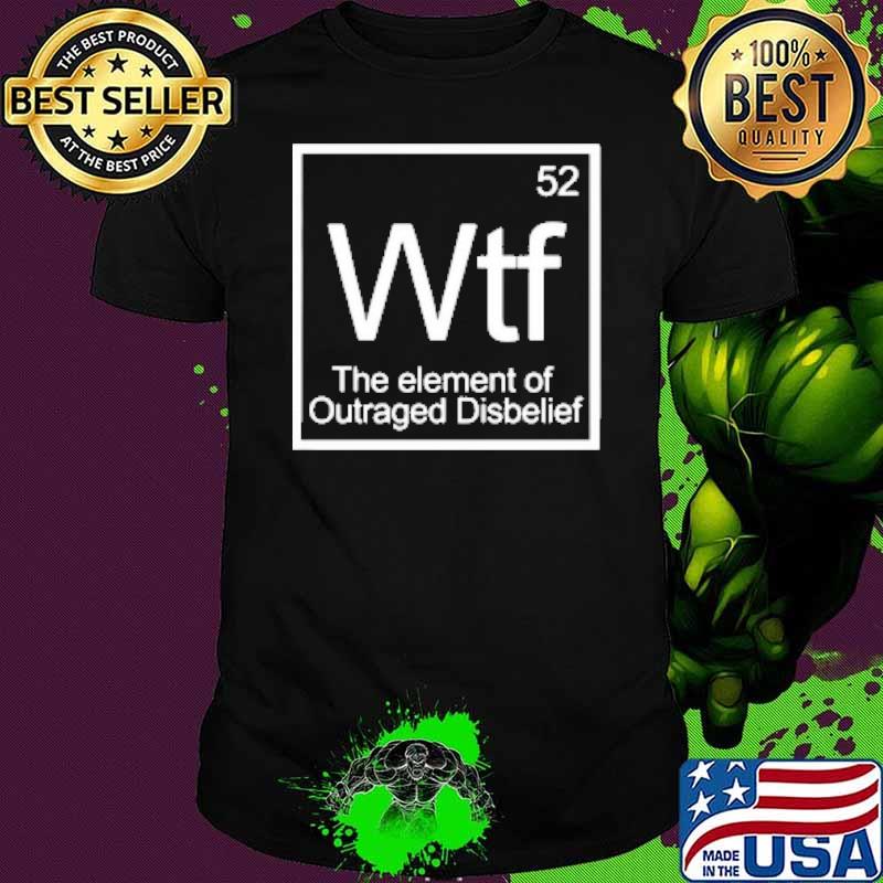 WTF The Element Of Outraged Disbelief Shirt