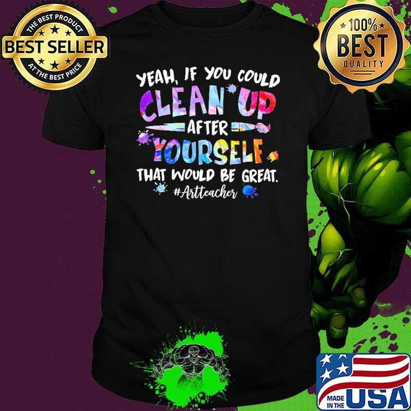 Yeah If You could Cleans up After Yourself that would be great Art Teacher Shirt
