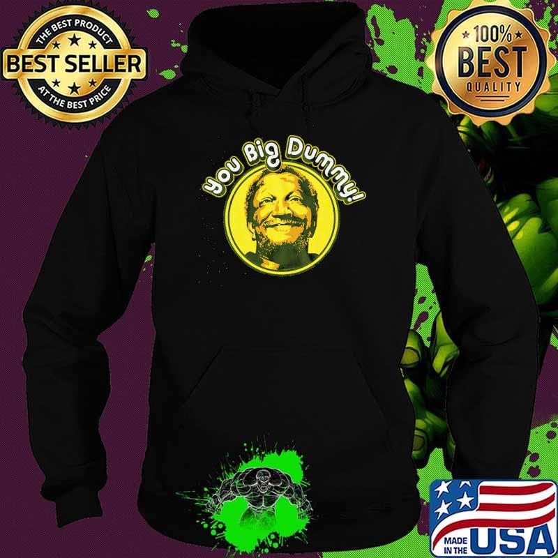 You Big Dummy Shirt Hoodie You Big Dummy Shirt Hoodie