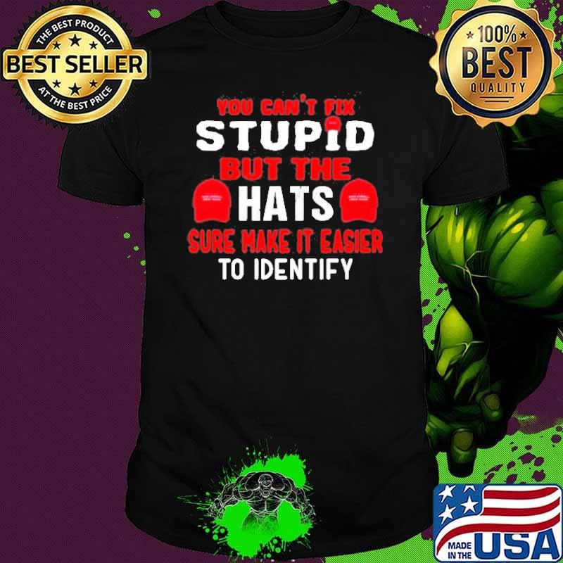 You can’t fix stupid but the hats sure make it easier identify shirt