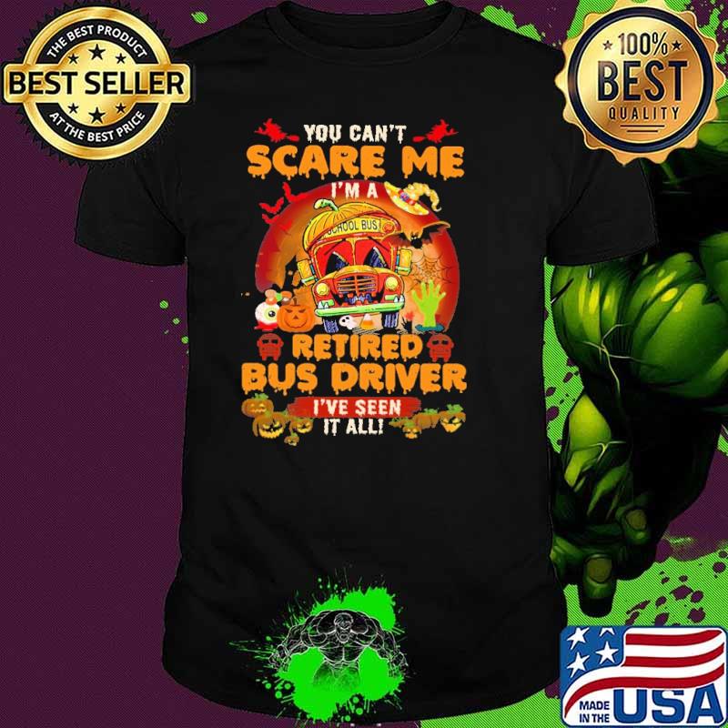 You cant scare me Im a retired Bus Driver Ive seen it all shirt