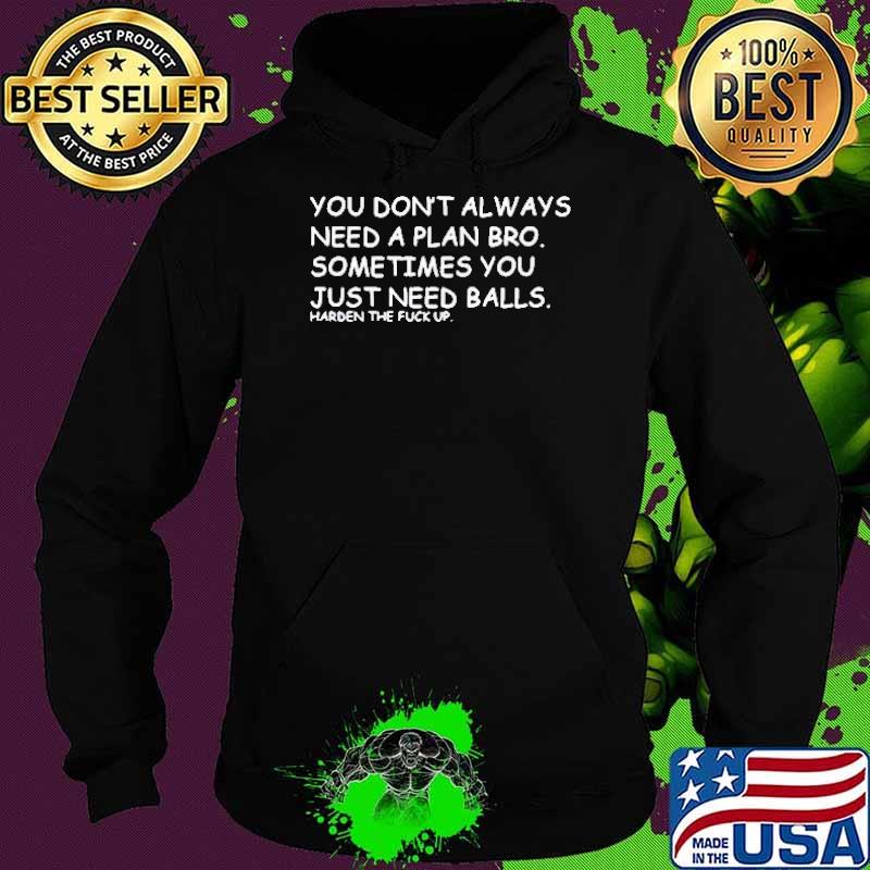 You don’t always need a plan bro sometime you just need balls Harden the fuck up s Hoodie You don’t always need a plan bro sometime you just need balls Harden the fuck up s Hoodie