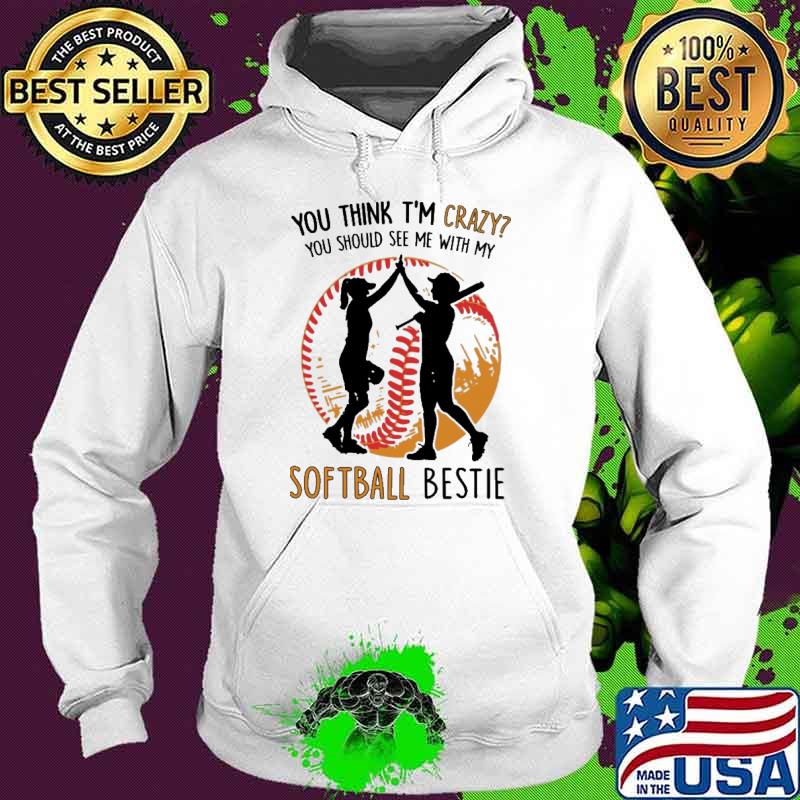 You think im crazy you should see me with my softball bestie s Hoodie You think im crazy you should see me with my softball bestie s Hoodie