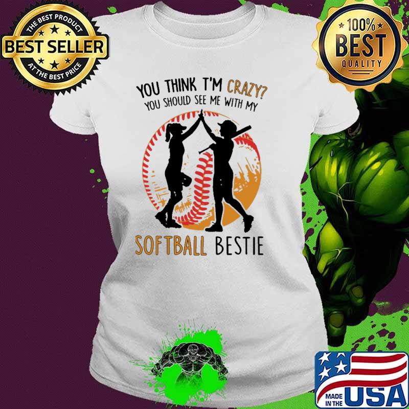 You think im crazy you should see me with my softball bestie s Ladies tee You think im crazy you should see me with my softball bestie s Ladies tee