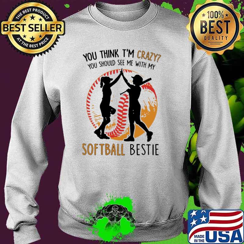 You think im crazy you should see me with my softball bestie s Sweater You think im crazy you should see me with my softball bestie s Sweater