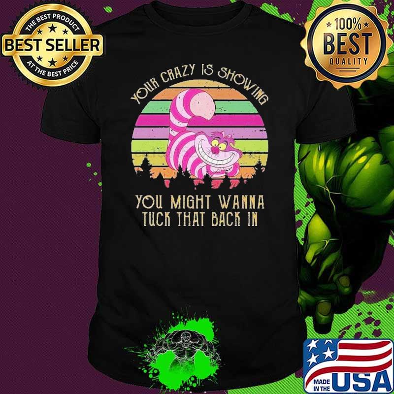 Your crazy is showing you might wanna tuck that back in Alice's Adventures in Wonderland Cheshire Cat vintage shirt