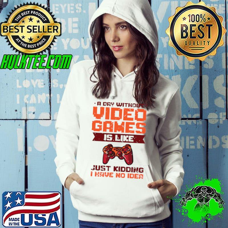 A Day Without Video Games Is Like just kidding I have no idea Gaming Gamer T-Shirt