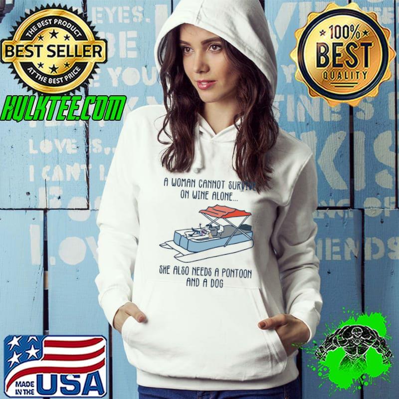 A Woman Cannot Survive On With Wine Alone Shw Also Needs A Pontoon And A Dog Shirt Hoodie A Woman Cannot Survive On With Wine Alone Shw Also Needs A Pontoon And A Dog Shirt Hoodie