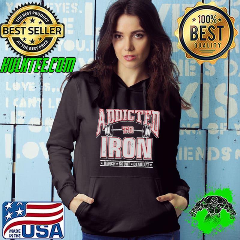 Addicted To Iron Bench Squat Deadlift shirt