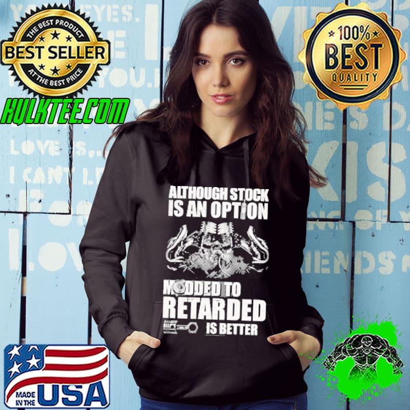 Although Stock Is An Option Modded o Retarded IS Better Shirt Although Stock Is An Option Modded o Retarded IS Better Shirt